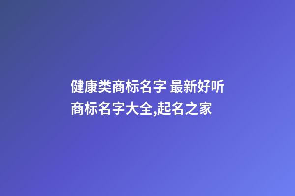 健康类商标名字 最新好听商标名字大全,起名之家-第1张-商标起名-玄机派